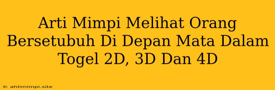 Arti Mimpi Melihat Orang Bersetubuh Di Depan Mata Dalam Togel 2D, 3D Dan 4D