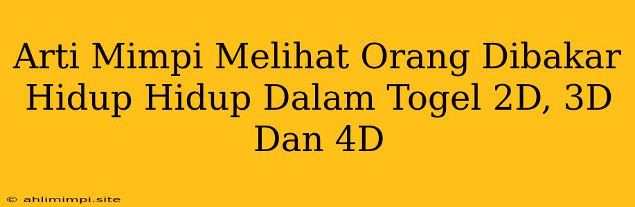 Arti Mimpi Melihat Orang Dibakar Hidup Hidup Dalam Togel 2D, 3D Dan 4D