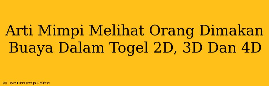 Arti Mimpi Melihat Orang Dimakan Buaya Dalam Togel 2D, 3D Dan 4D