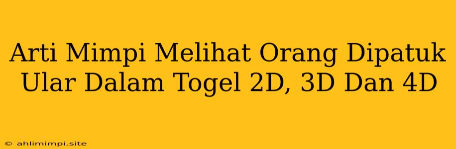 Arti Mimpi Melihat Orang Dipatuk Ular Dalam Togel 2D, 3D Dan 4D