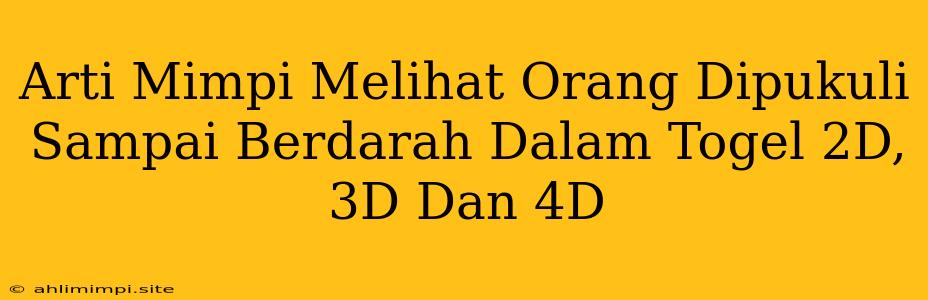 Arti Mimpi Melihat Orang Dipukuli Sampai Berdarah Dalam Togel 2D, 3D Dan 4D