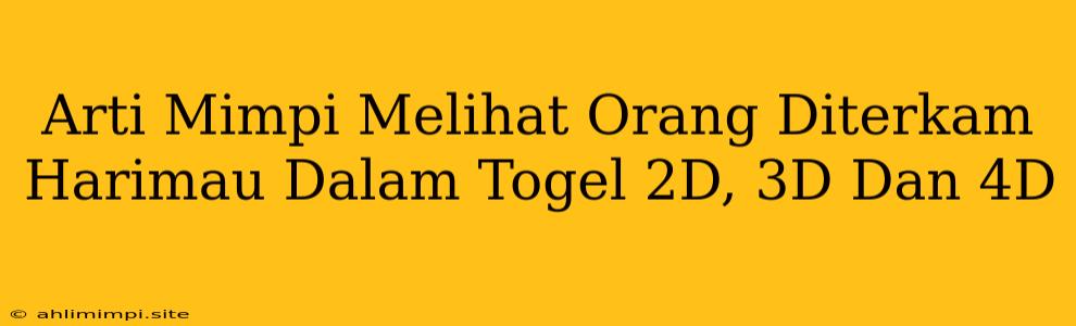 Arti Mimpi Melihat Orang Diterkam Harimau Dalam Togel 2D, 3D Dan 4D