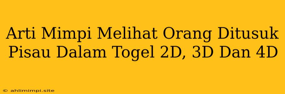 Arti Mimpi Melihat Orang Ditusuk Pisau Dalam Togel 2D, 3D Dan 4D