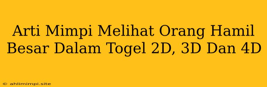 Arti Mimpi Melihat Orang Hamil Besar Dalam Togel 2D, 3D Dan 4D