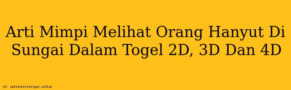 Arti Mimpi Melihat Orang Hanyut Di Sungai Dalam Togel 2D, 3D Dan 4D