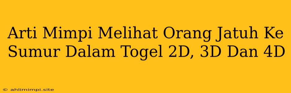 Arti Mimpi Melihat Orang Jatuh Ke Sumur Dalam Togel 2D, 3D Dan 4D