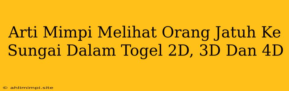 Arti Mimpi Melihat Orang Jatuh Ke Sungai Dalam Togel 2D, 3D Dan 4D