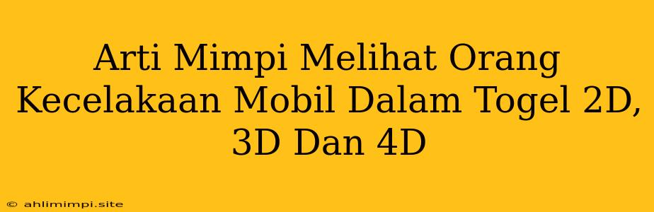 Arti Mimpi Melihat Orang Kecelakaan Mobil Dalam Togel 2D, 3D Dan 4D