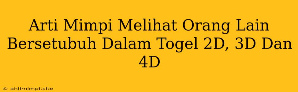 Arti Mimpi Melihat Orang Lain Bersetubuh Dalam Togel 2D, 3D Dan 4D