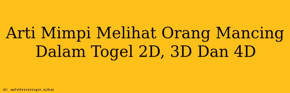 Arti Mimpi Melihat Orang Mancing Dalam Togel 2D, 3D Dan 4D