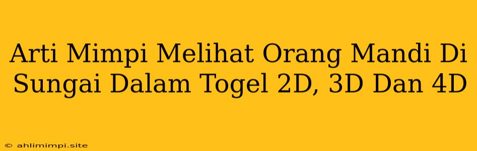 Arti Mimpi Melihat Orang Mandi Di Sungai Dalam Togel 2D, 3D Dan 4D