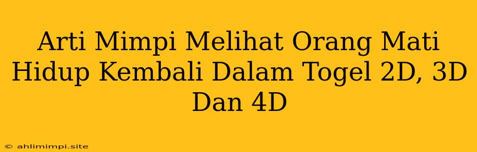 Arti Mimpi Melihat Orang Mati Hidup Kembali Dalam Togel 2D, 3D Dan 4D