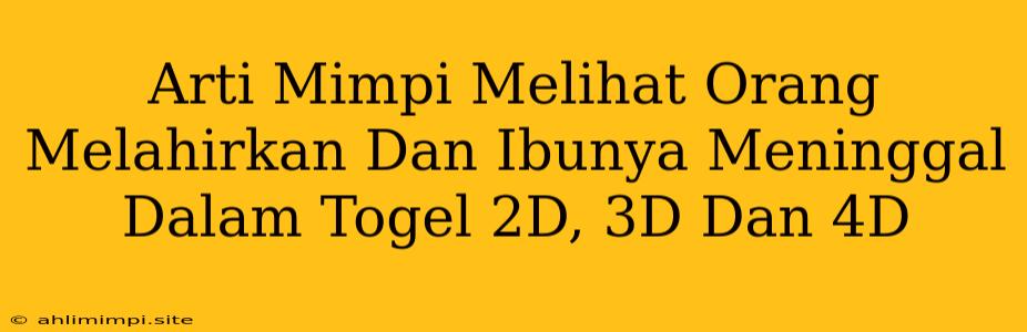 Arti Mimpi Melihat Orang Melahirkan Dan Ibunya Meninggal Dalam Togel 2D, 3D Dan 4D