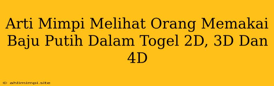 Arti Mimpi Melihat Orang Memakai Baju Putih Dalam Togel 2D, 3D Dan 4D