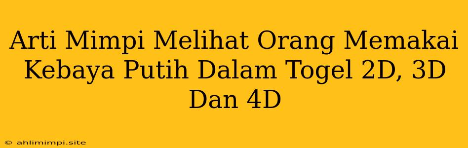 Arti Mimpi Melihat Orang Memakai Kebaya Putih Dalam Togel 2D, 3D Dan 4D