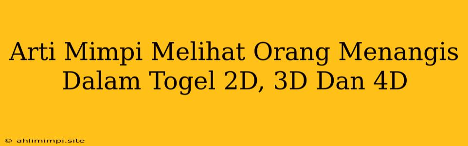 Arti Mimpi Melihat Orang Menangis Dalam Togel 2D, 3D Dan 4D