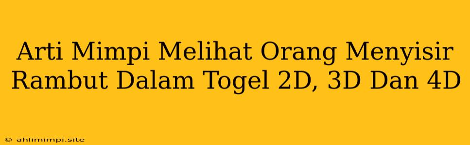 Arti Mimpi Melihat Orang Menyisir Rambut Dalam Togel 2D, 3D Dan 4D