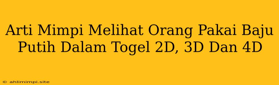 Arti Mimpi Melihat Orang Pakai Baju Putih Dalam Togel 2D, 3D Dan 4D