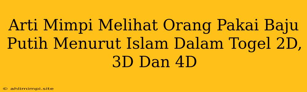 Arti Mimpi Melihat Orang Pakai Baju Putih Menurut Islam Dalam Togel 2D, 3D Dan 4D