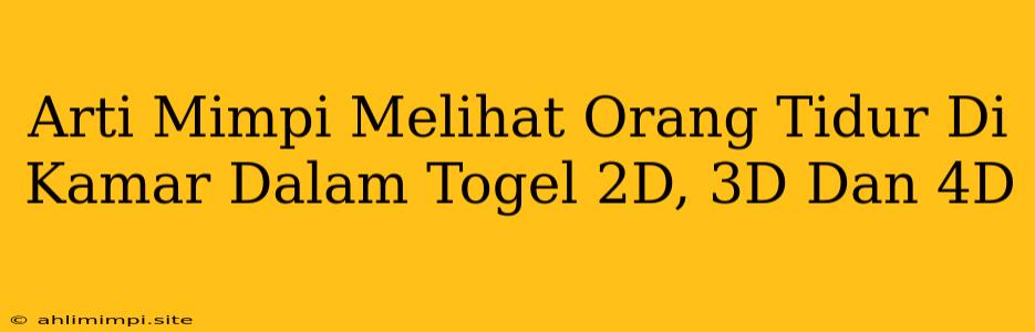 Arti Mimpi Melihat Orang Tidur Di Kamar Dalam Togel 2D, 3D Dan 4D