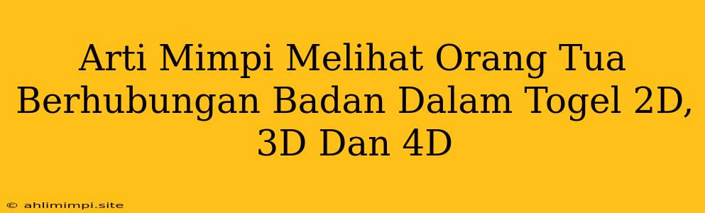 Arti Mimpi Melihat Orang Tua Berhubungan Badan Dalam Togel 2D, 3D Dan 4D