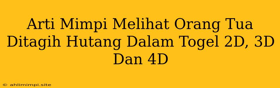 Arti Mimpi Melihat Orang Tua Ditagih Hutang Dalam Togel 2D, 3D Dan 4D