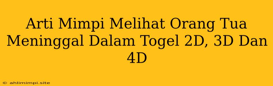 Arti Mimpi Melihat Orang Tua Meninggal Dalam Togel 2D, 3D Dan 4D