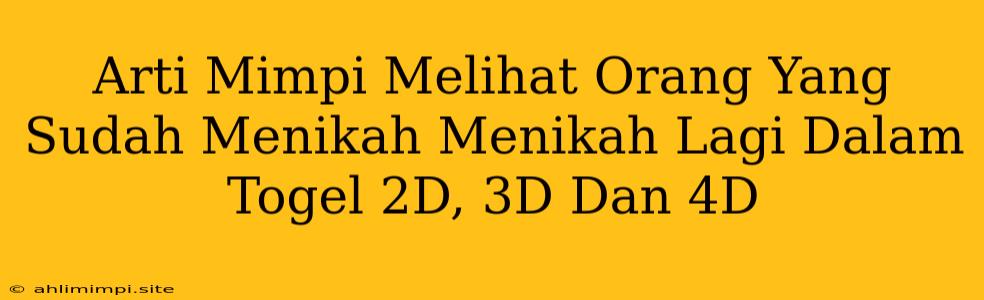 Arti Mimpi Melihat Orang Yang Sudah Menikah Menikah Lagi Dalam Togel 2D, 3D Dan 4D