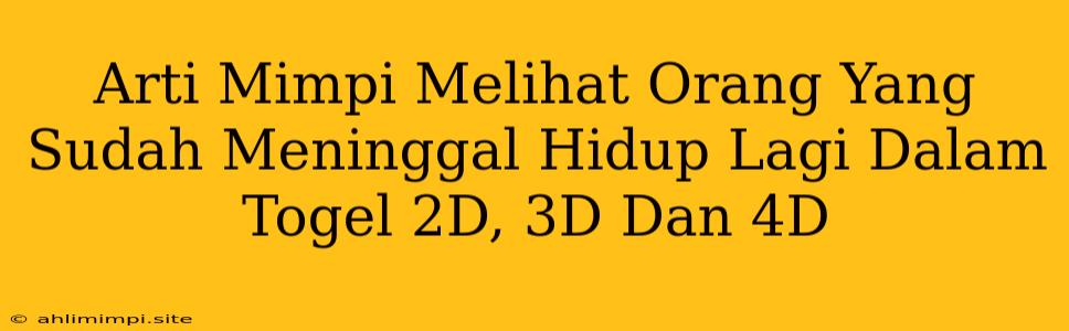 Arti Mimpi Melihat Orang Yang Sudah Meninggal Hidup Lagi Dalam Togel 2D, 3D Dan 4D