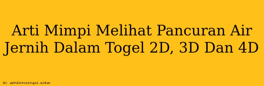 Arti Mimpi Melihat Pancuran Air Jernih Dalam Togel 2D, 3D Dan 4D