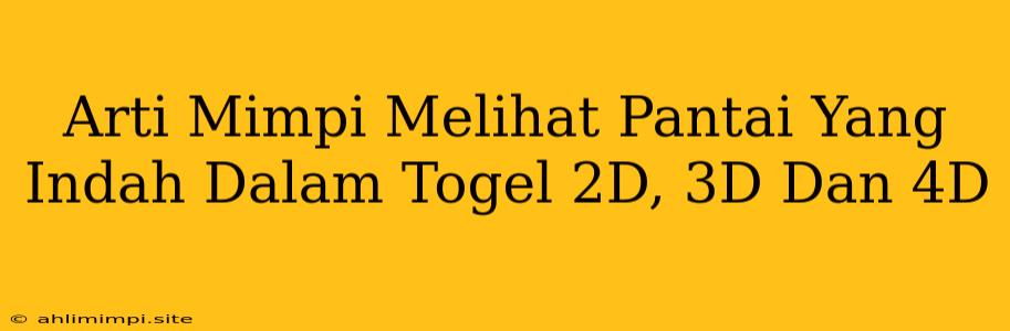 Arti Mimpi Melihat Pantai Yang Indah Dalam Togel 2D, 3D Dan 4D