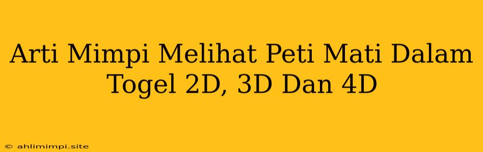 Arti Mimpi Melihat Peti Mati Dalam Togel 2D, 3D Dan 4D