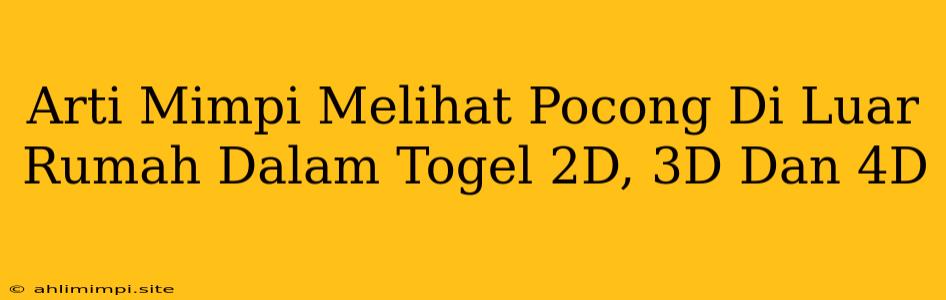 Arti Mimpi Melihat Pocong Di Luar Rumah Dalam Togel 2D, 3D Dan 4D