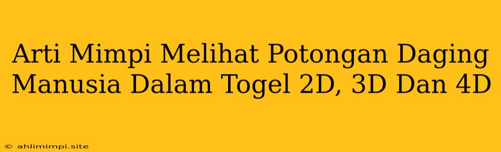 Arti Mimpi Melihat Potongan Daging Manusia Dalam Togel 2D, 3D Dan 4D