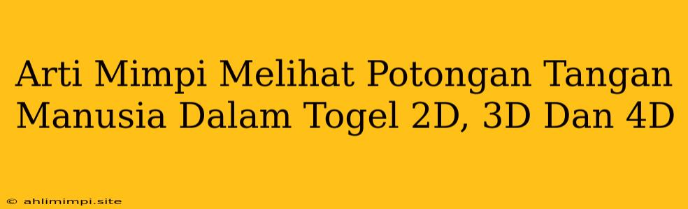 Arti Mimpi Melihat Potongan Tangan Manusia Dalam Togel 2D, 3D Dan 4D