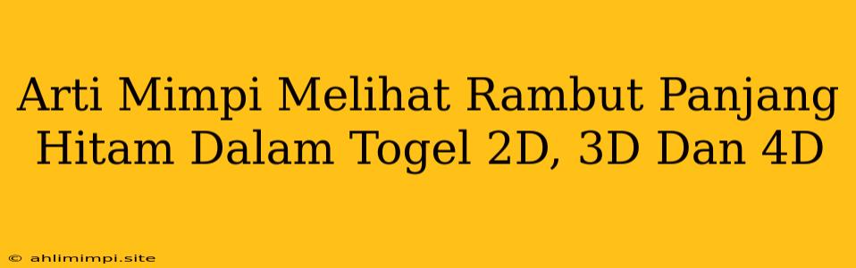 Arti Mimpi Melihat Rambut Panjang Hitam Dalam Togel 2D, 3D Dan 4D