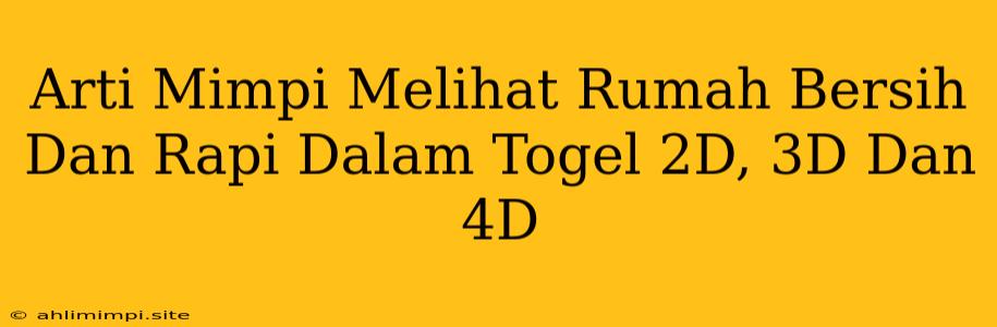 Arti Mimpi Melihat Rumah Bersih Dan Rapi Dalam Togel 2D, 3D Dan 4D