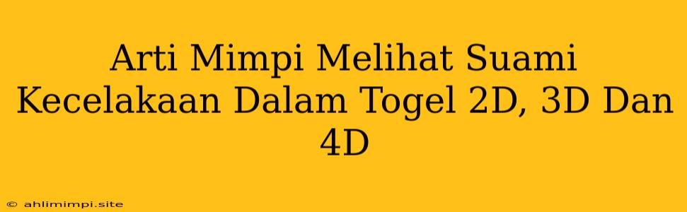 Arti Mimpi Melihat Suami Kecelakaan Dalam Togel 2D, 3D Dan 4D