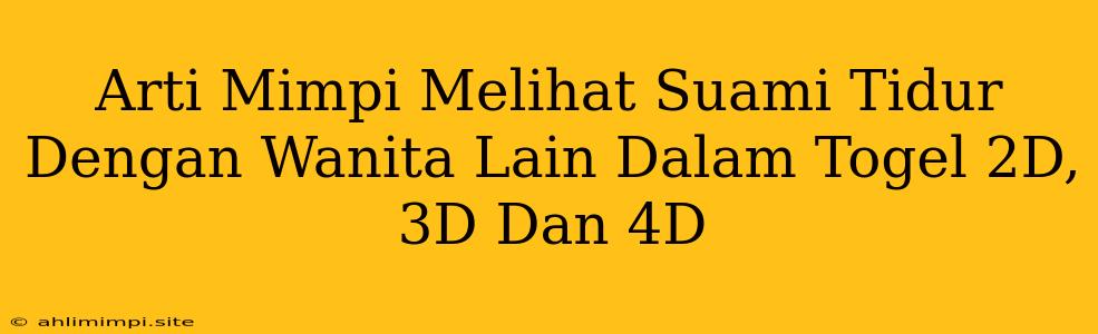 Arti Mimpi Melihat Suami Tidur Dengan Wanita Lain Dalam Togel 2D, 3D Dan 4D