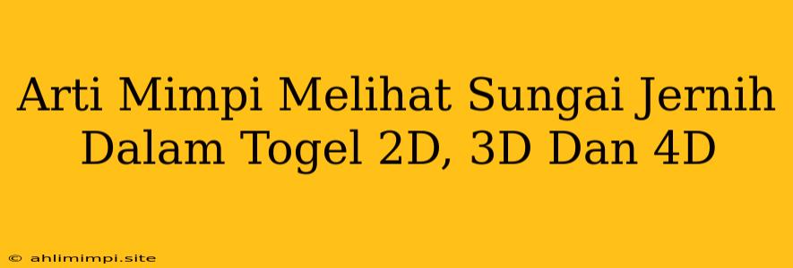 Arti Mimpi Melihat Sungai Jernih Dalam Togel 2D, 3D Dan 4D