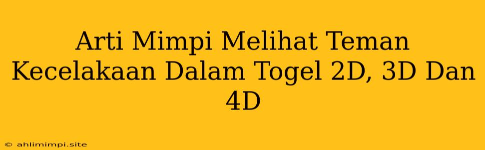 Arti Mimpi Melihat Teman Kecelakaan Dalam Togel 2D, 3D Dan 4D