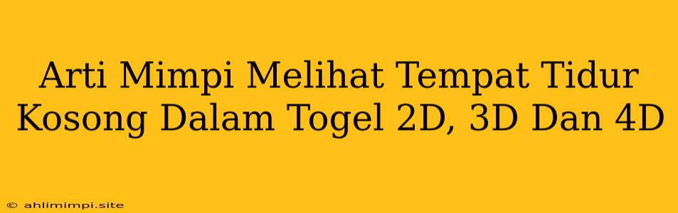 Arti Mimpi Melihat Tempat Tidur Kosong Dalam Togel 2D, 3D Dan 4D