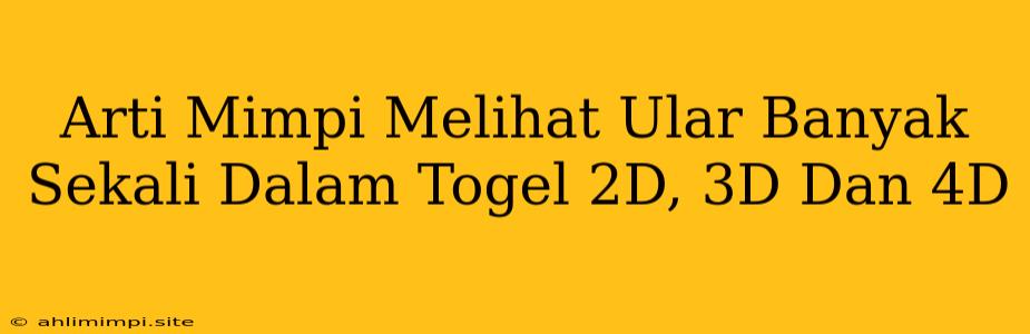 Arti Mimpi Melihat Ular Banyak Sekali Dalam Togel 2D, 3D Dan 4D