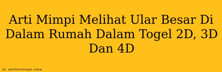 Arti Mimpi Melihat Ular Besar Di Dalam Rumah Dalam Togel 2D, 3D Dan 4D