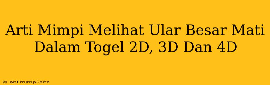 Arti Mimpi Melihat Ular Besar Mati Dalam Togel 2D, 3D Dan 4D