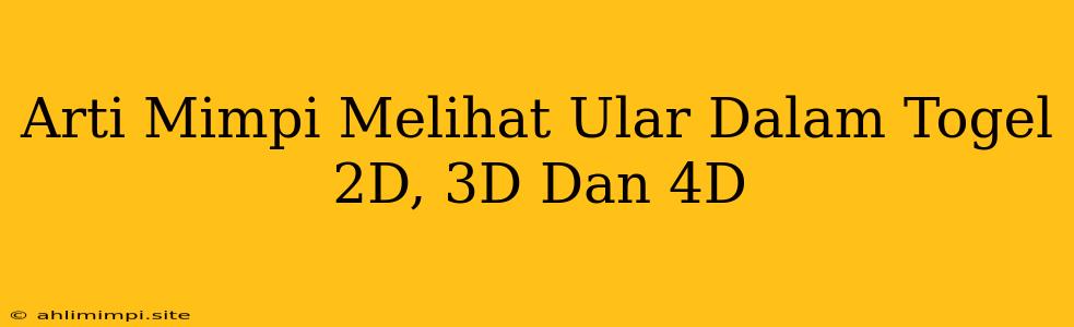 Arti Mimpi Melihat Ular Dalam Togel 2D, 3D Dan 4D