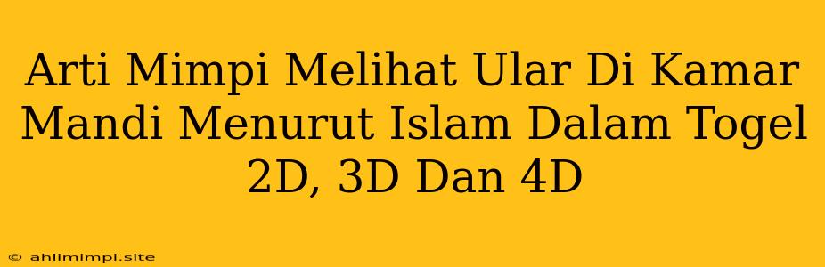 Arti Mimpi Melihat Ular Di Kamar Mandi Menurut Islam Dalam Togel 2D, 3D Dan 4D