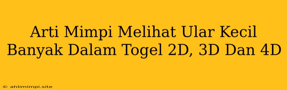 Arti Mimpi Melihat Ular Kecil Banyak Dalam Togel 2D, 3D Dan 4D