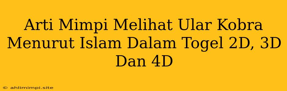 Arti Mimpi Melihat Ular Kobra Menurut Islam Dalam Togel 2D, 3D Dan 4D