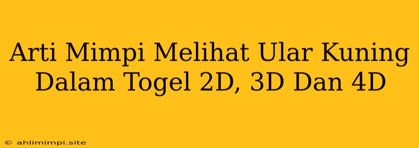 Arti Mimpi Melihat Ular Kuning Dalam Togel 2D, 3D Dan 4D